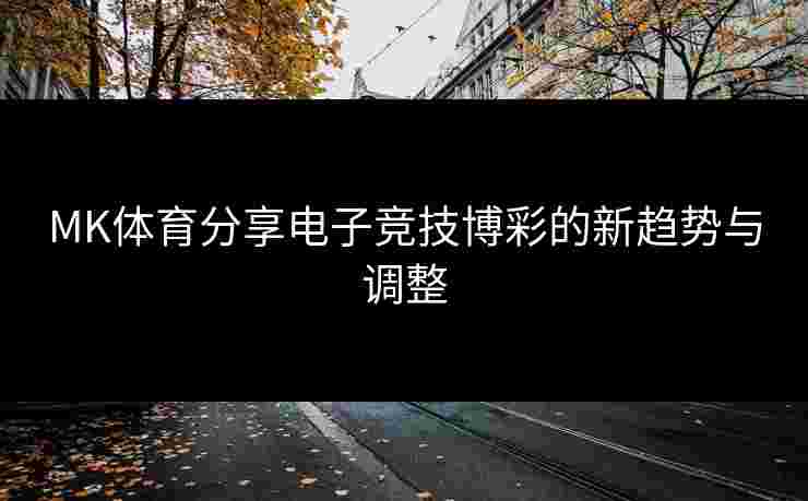 MK体育分享电子竞技博彩的新趋势与调整