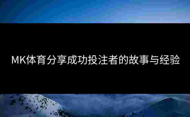 MK体育分享成功投注者的故事与经验