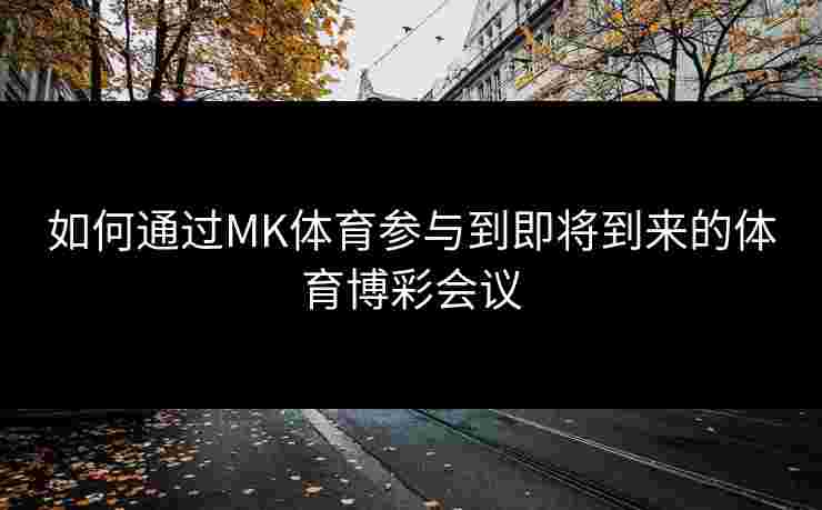 如何通过MK体育参与到即将到来的体育博彩会议
