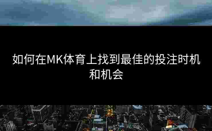 如何在MK体育上找到最佳的投注时机和机会