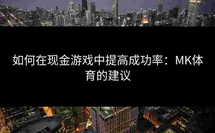 如何在现金游戏中提高成功率：MK体育的建议