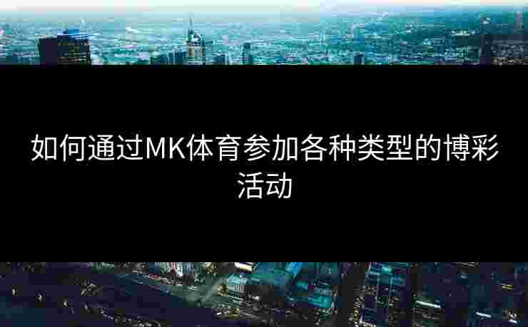 如何通过MK体育参加各种类型的博彩活动