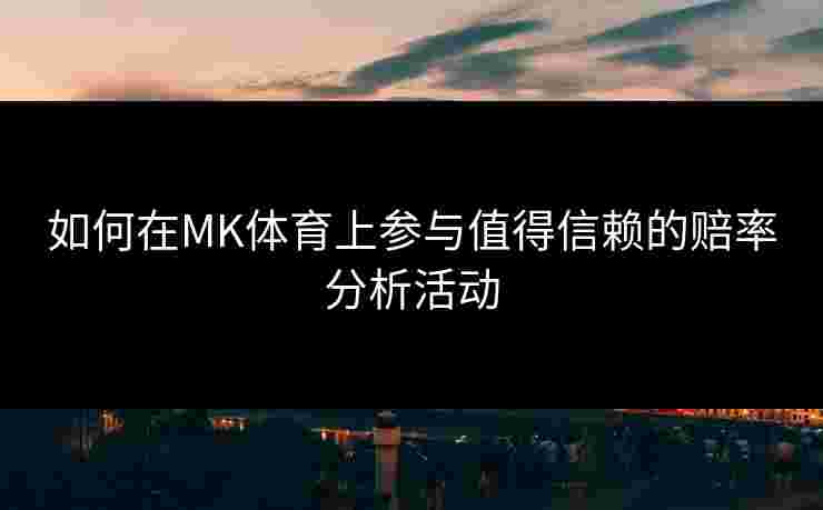 如何在MK体育上参与值得信赖的赔率分析活动