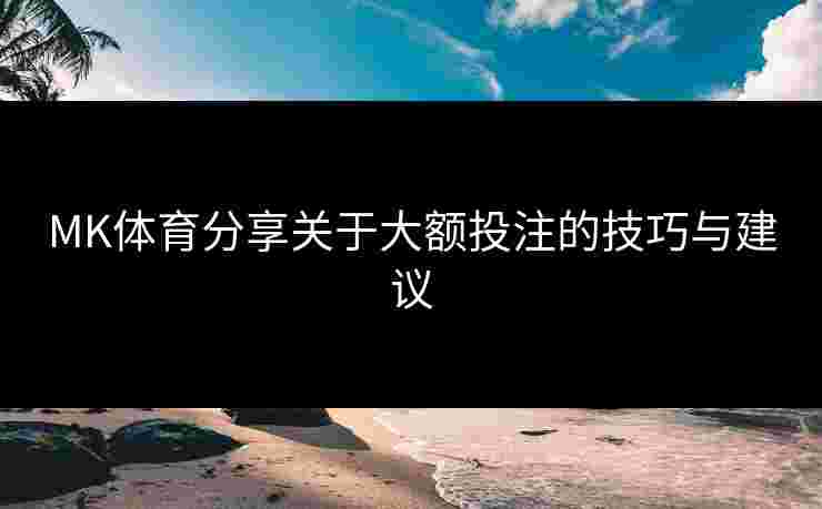 MK体育分享关于大额投注的技巧与建议