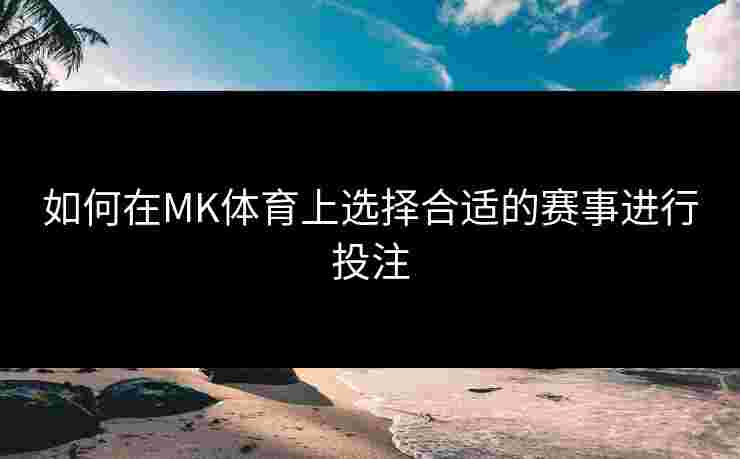 如何在MK体育上选择合适的赛事进行投注