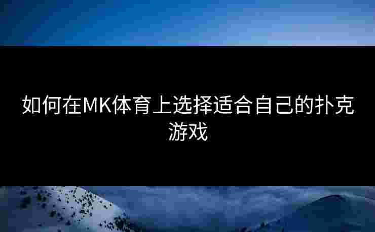 如何在MK体育上选择适合自己的扑克游戏