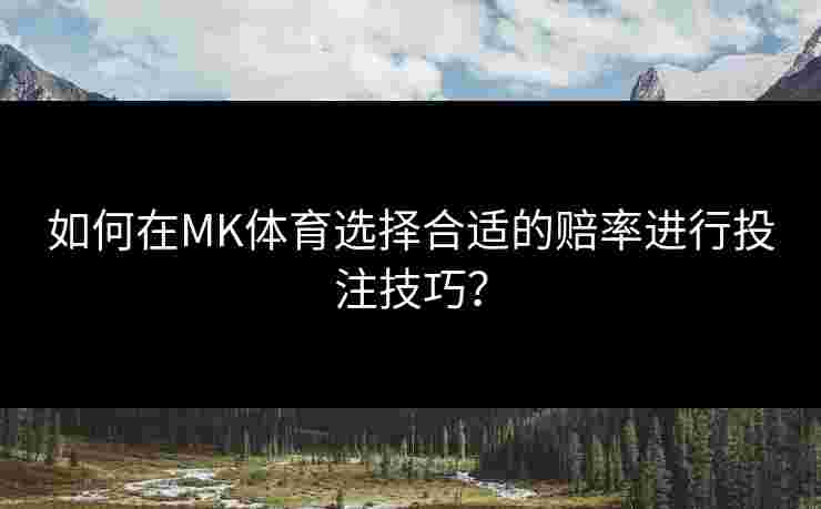 如何在MK体育选择合适的赔率进行投注技巧？