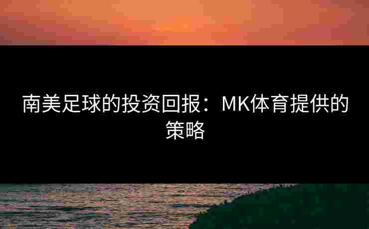 南美足球的投资回报：MK体育提供的策略