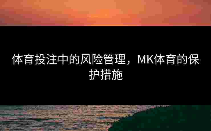 体育投注中的风险管理，MK体育的保护措施