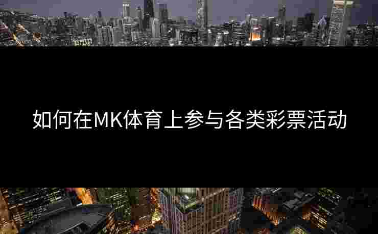 如何在MK体育上参与各类彩票活动